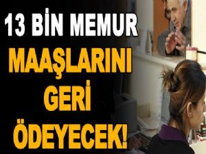 13 bin memur maaşlarını geri ödeyecek! 